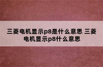 三菱电机显示p8是什么意思 三菱电机显示p8什么意思